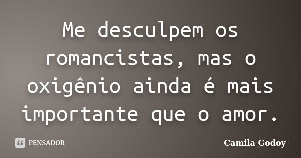 Me desculpem os romancistas, mas o oxigênio ainda é mais importante que o amor.... Frase de Camila Godoy.