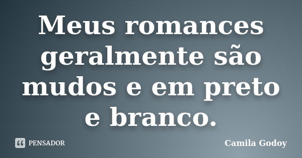 Meus romances geralmente são mudos e em preto e branco.... Frase de Camila Godoy.