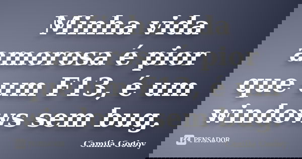 Minha vida amorosa é pior que um F13, é um windows sem bug.... Frase de Camila Godoy.