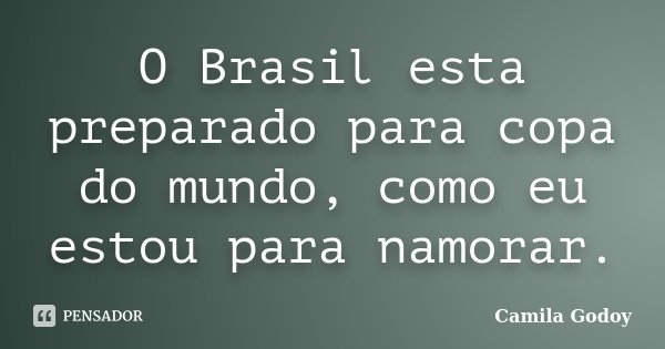 O Brasil esta preparado para copa do mundo, como eu estou para namorar.... Frase de Camila Godoy.