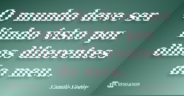 O mundo deve ser lindo visto por olhos diferentes do meu.... Frase de Camila Godoy.