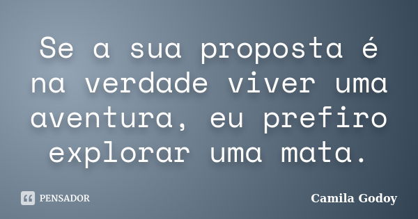 Se a sua proposta é na verdade viver uma aventura, eu prefiro explorar uma mata.... Frase de Camila Godoy.