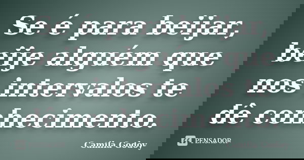 Se é para beijar, beije alguém que nos intervalos te dê conhecimento.... Frase de Camila Godoy.