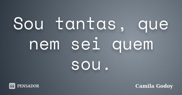 Sou tantas, que nem sei quem sou.... Frase de Camila Godoy.