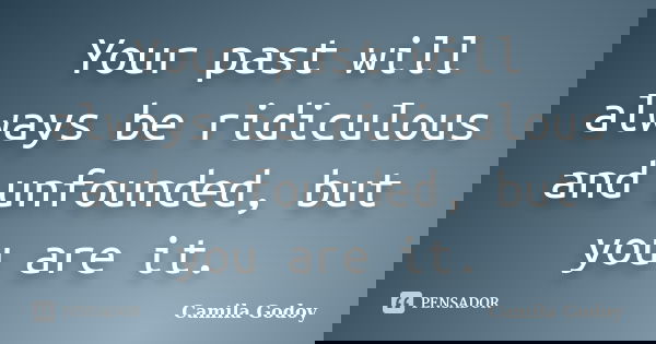 Your past will always be ridiculous and unfounded, but you are it.... Frase de Camila Godoy.