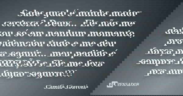 Sabe qual é minha maior certeza? Deus... Ele não me deixou só em nenhum momento, providenciou tudo e me deu força pra seguir... meu pedido é sempre DIREÇÃO e El... Frase de Camila Gouveia.