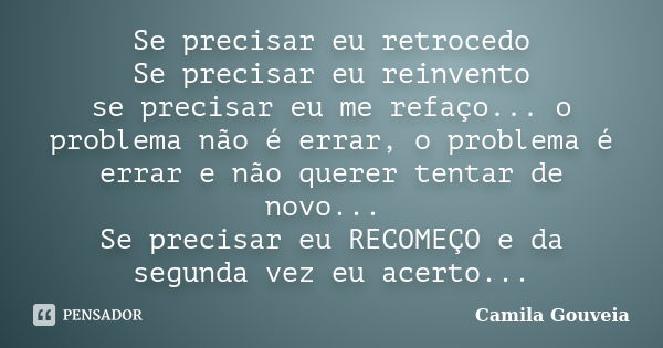 Se precisar eu retrocedo Se precisar eu reinvento se precisar eu me refaço... o problema não é errar, o problema é errar e não querer tentar de novo... Se preci... Frase de Camila Gouveia.