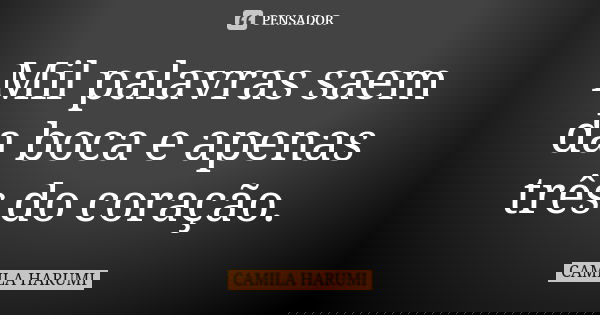 Mil palavras saem da boca e apenas três do coração.... Frase de CAMILA HARUMI.