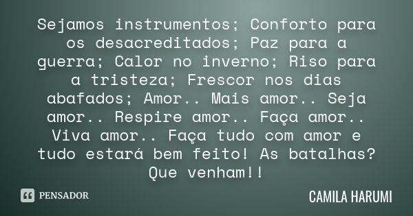 Sejamos instrumentos; Conforto para os desacreditados; Paz para a guerra; Calor no inverno; Riso para a tristeza; Frescor nos dias abafados; Amor.. Mais amor.. ... Frase de CAMILA HARUMI.