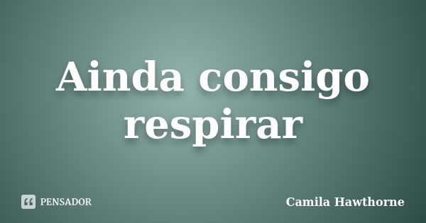 Ainda consigo respirar... Frase de Camila Hawthorne.