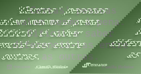 ‎'Certas' pessoas valem mesmo à pena. Difícil é saber diferenciá-las entre as outras.... Frase de Camila Heloíse.