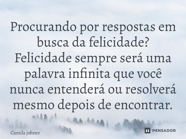 ⁠Procurando por respostas em busca da felicidade? Felicidade sempre será uma palavra infinita que você nunca entenderá ou resolverá mesmo depois de encontrar.... Frase de Camila johner.