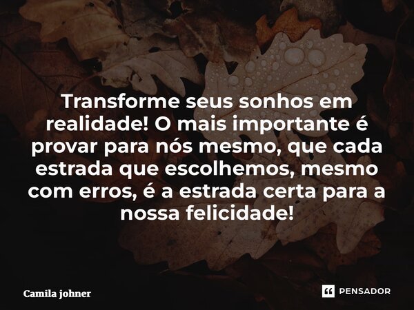 ⁠ Transforme seus sonhos em realidade! O mais importante é provar para nós mesmo, que cada estrada que escolhemos, mesmo com erros, é a estrada certa para a nos... Frase de Camila johner.