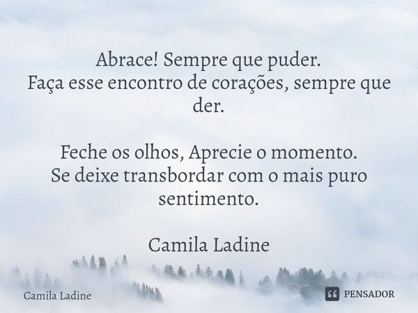 ⁠Abrace! Sempre que puder.
Faça esse encontro de corações, sempre que der. Feche os olhos, Aprecie o momento.
Se deixe transbordar com o mais puro sentimento. C... Frase de Camila Ladine.