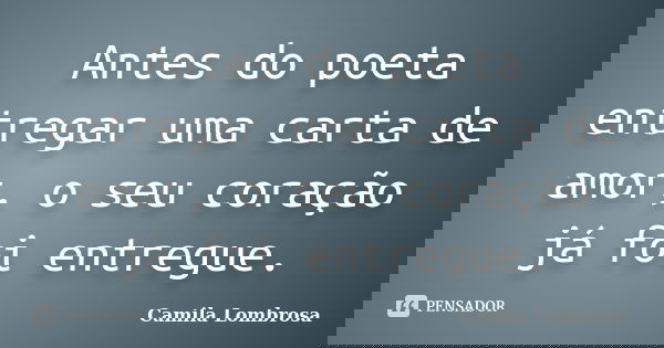 Antes do poeta entregar uma carta de amor, o seu coração já foi entregue.... Frase de Camila Lombrosa.