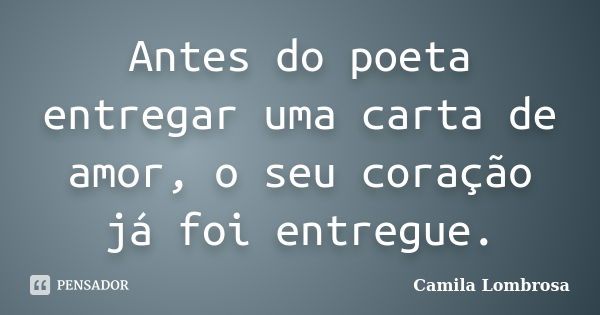 Antes do poeta entregar uma carta de amor, o seu coração já foi entregue.... Frase de Camila Lombrosa.