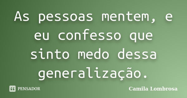 As pessoas mentem, e eu confesso que sinto medo dessa generalização.... Frase de Camila Lombrosa.