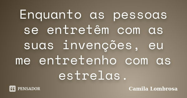 Enquanto as pessoas se entretêm com as suas invenções, eu me entretenho com as estrelas.... Frase de Camila Lombrosa.