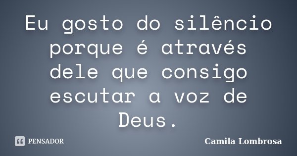 Eu gosto do silêncio porque é através dele que consigo escutar a voz de Deus.... Frase de Camila Lombrosa.