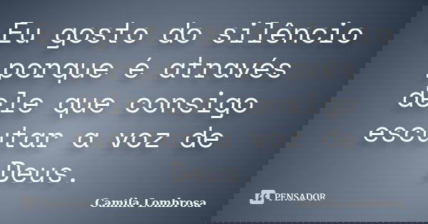 Eu gosto do silêncio porque é através dele que consigo escutar a voz de Deus.... Frase de Camila Lombrosa.
