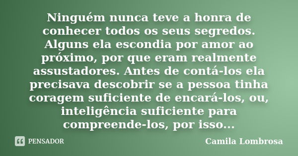 Ninguém nunca teve a honra de conhecer todos os seus segredos. Alguns ela escondia por amor ao próximo, por que eram realmente assustadores. Antes de contá-los ... Frase de Camila Lombrosa.