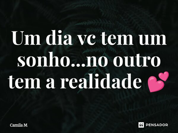 ⁠Um dia vc tem um sonho...no outro tem a realidade 💕... Frase de Camila M.