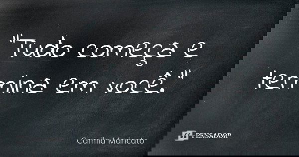 "Tudo começa e termina em você."... Frase de Camila Maricato.
