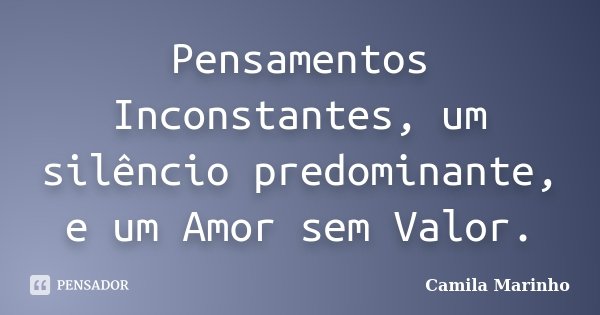 Pensamentos Inconstantes, um silêncio predominante, e um Amor sem Valor.... Frase de Camila Marinho.