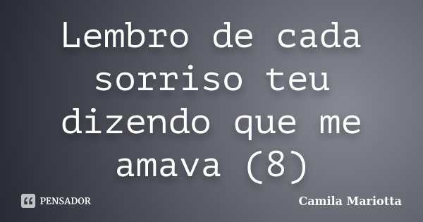 Lembro de cada sorriso teu dizendo que me amava (8)... Frase de Camila Mariotta.