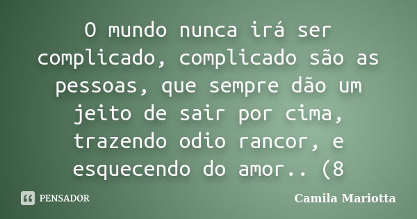 O mundo nunca irá ser complicado, complicado são as pessoas, que sempre dão um jeito de sair por cima, trazendo odio rancor, e esquecendo do amor.. (8... Frase de Camila Mariotta.