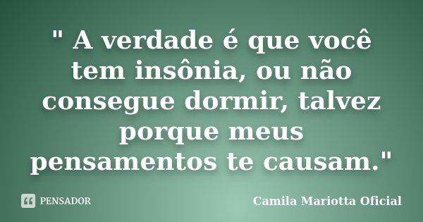 " A verdade é que você tem insônia, ou não consegue dormir, talvez porque meus pensamentos te causam."... Frase de Camila Mariotta Oficial.