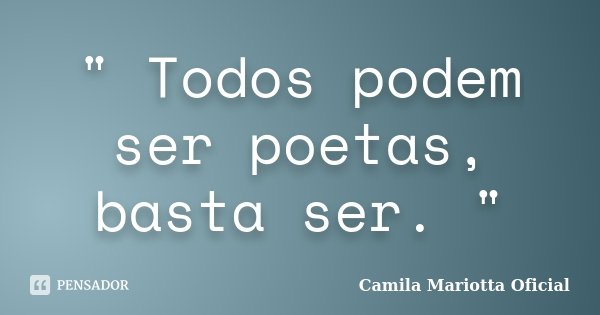 " Todos podem ser poetas, basta ser. "... Frase de Camila Mariotta Oficial.