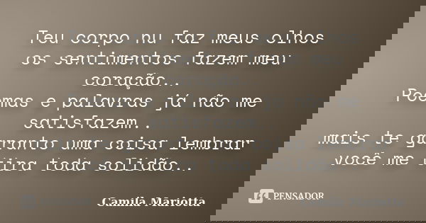Teu corpo nu faz meus olhos os sentimentos fazem meu coração.. Poemas e palavras já não me satisfazem.. mais te garanto uma coisa lembrar você me tira toda soli... Frase de Camila Mariotta.