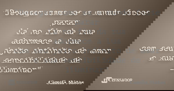 "Devagar como se o mundo fosse parar lá no fim da rua adormece a lua com seu jeito infinito de amar e sua sensibilidade de iluminar"... Frase de Camila Matos.