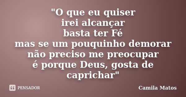 "O que eu quiser irei alcançar basta ter Fé mas se um pouquinho demorar não preciso me preocupar é porque Deus, gosta de caprichar"... Frase de Camila Matos.