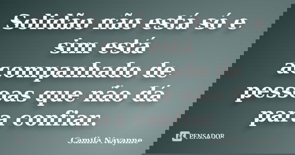 Solidão não está só e sim está acompanhado de pessoas que não dá para confiar.... Frase de Camila Nayanne.