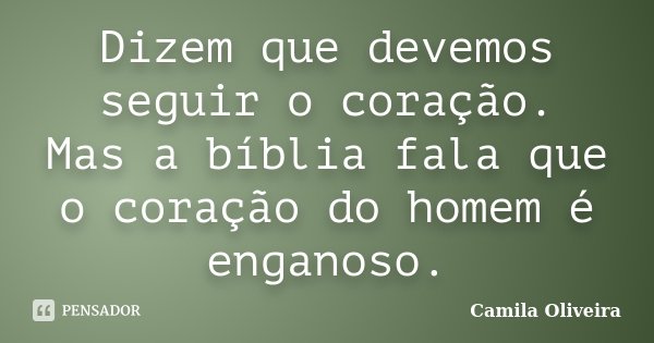 Dizem que devemos seguir o coração. Mas a bíblia fala que o coração do homem é enganoso.... Frase de Camila Oliveira.