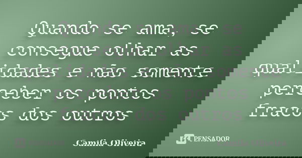 Quando se ama, se consegue olhar as qualidades e não somente perceber os pontos fracos dos outros... Frase de Camila Oliveira.