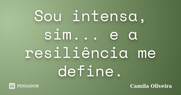Sou intensa, sim... e a resiliência me define.... Frase de Camila Oliveira.