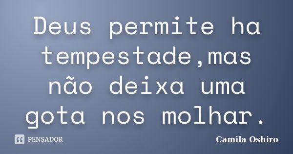 Deus permite ha tempestade,mas não deixa uma gota nos molhar.... Frase de Camila Oshiro.