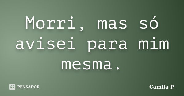 Morri, mas só avisei para mim mesma.... Frase de Camila P..