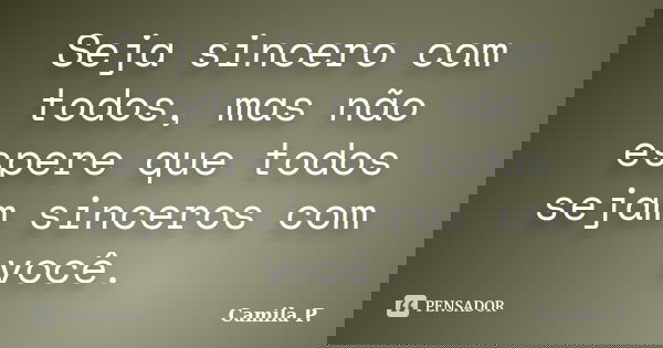 Seja sincero com todos, mas não espere que todos sejam sinceros com você.... Frase de Camila P..