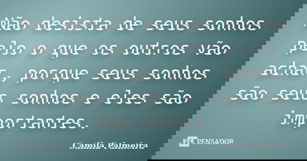 Não desista de seus sonhos pelo o que os outros vão achar, porque seus sonhos são seus sonhos e eles são importantes.... Frase de Camila Palmeira.