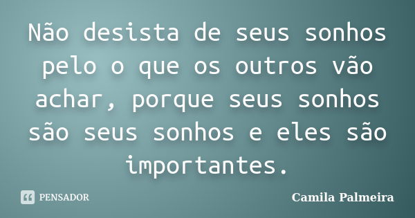 Não desista de seus sonhos pelo o que os outros vão achar, porque seus sonhos são seus sonhos e eles são importantes.... Frase de Camila Palmeira.