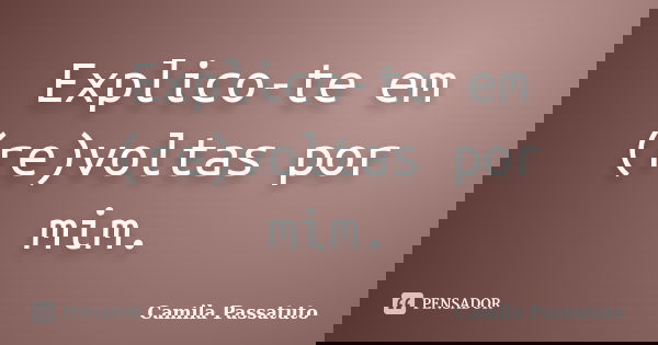 Explico-te em (re)voltas por mim.... Frase de Camila Passatuto.