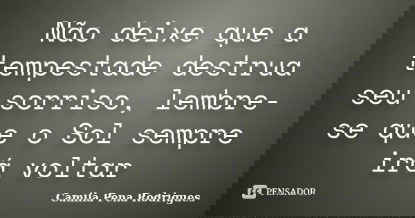 Não deixe que a tempestade destrua seu sorriso, lembre-se que o Sol sempre irá voltar... Frase de Camila Pena Rodrigues.