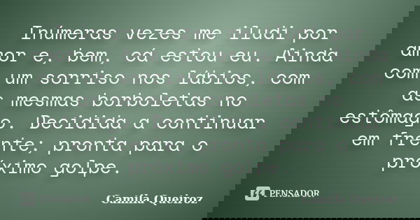 Inúmeras vezes me iludi por amor e, bem, cá estou eu. Ainda com um sorriso nos lábios, com as mesmas borboletas no estômago. Decidida a continuar em frente; pro... Frase de Camila Queiroz.