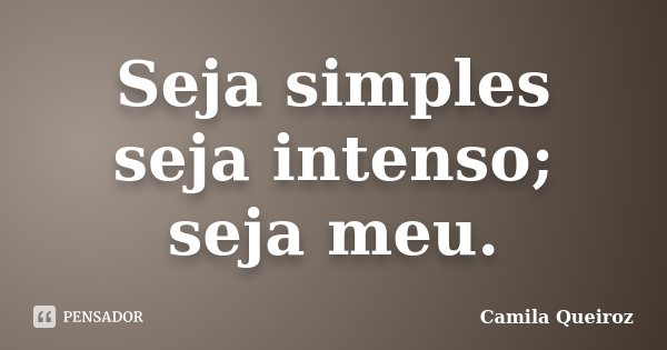 Seja simples seja intenso; seja meu.... Frase de Camila Queiroz.