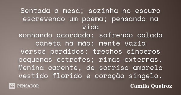 Sentada a mesa; sozinha no escuro escrevendo um poema; pensando na vida sonhando acordada; sofrendo calada caneta na mão; mente vazia versos perdidos; trechos s... Frase de Camila Queiroz.