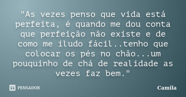 "As vezes penso que vida está perfeita, é quando me dou conta que perfeição não existe e de como me iludo fácil..tenho que colocar os pés no chão...um pouq... Frase de Camila.